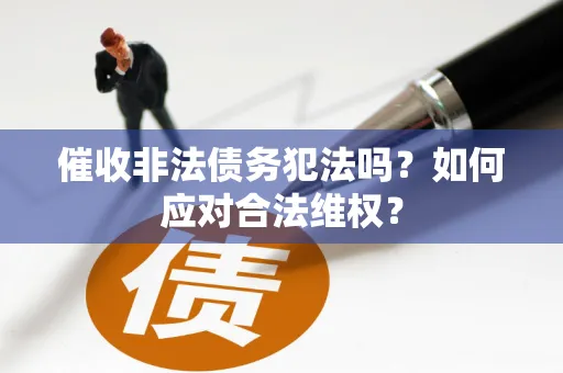 催收非法债务犯法吗？如何应对合法维权？